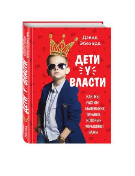 Дети у власти. Как мы растим маленьких тиранов, которые управляют нами