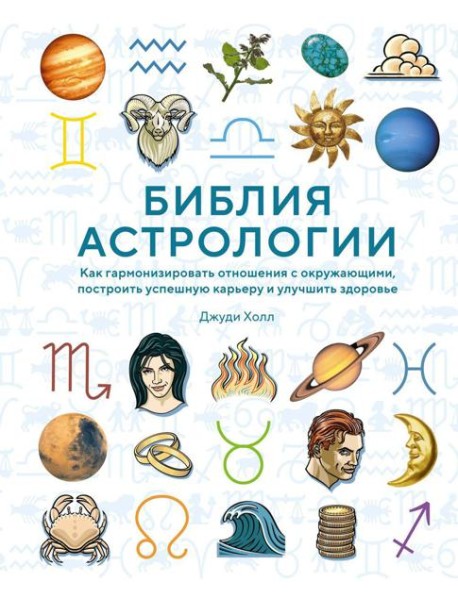Библия астрологии. Как гармонизировать отношения с окружающими, построить успешную карьеру и улучшить здоровье