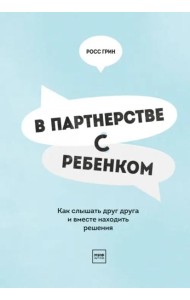 В партнерстве с ребенком. Как слышать друг друга и вместе находить решения