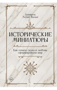 Исторические миниатюры. Как отвага, скука и любовь сформировали мир