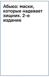 Абьюз. Маски, которые надевает хищник. Как вырваться из лап абьюзера и как в них никогда не попадать