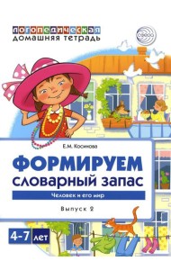 Формируем словарный запас. Человек и его мир.  Вып. 2. 4-7 лет
