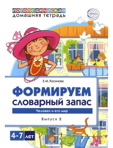 Формируем словарный запас. Человек и его мир.  Вып. 2. 4-7 лет