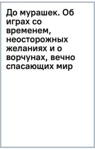 До мурашек. Об играх со временем, неосторожных желаниях и о ворчунах, вечно спасающих мир