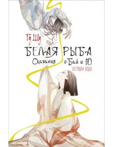 Белая рыба. Сказания о Бай и Ю. Бегущая вода Белая рыба. Сказания о Бай и Ю. Бегущая вода