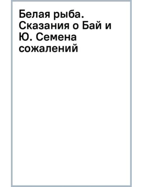 Белая рыба. Сказания о Бай и Ю. Семена сожалений