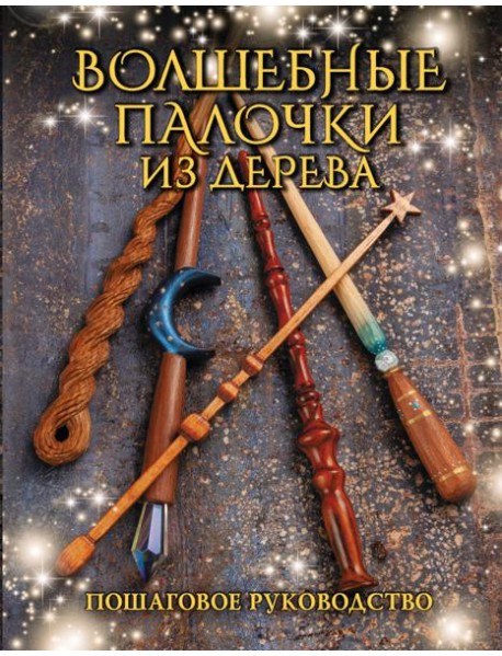 Волшебные палочки из дерева. Пошаговое руководство