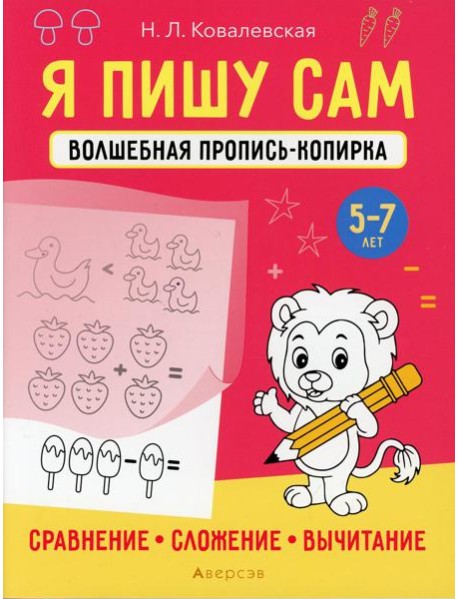 Я пишу сам. 5-7 лет. Волшебная пропись-копирка. Сравнение, сложение, вычитание