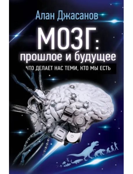 Мозг: прошлое и будущее. Что делает нас теми, кто мы есть