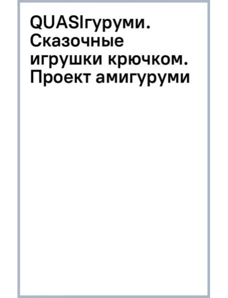 QUASIгуруми. Сказочные игрушки крючком. Проект амигуруми