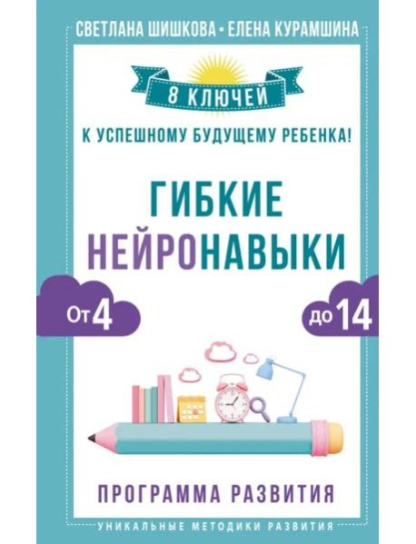 Гибкие нейронавыки. 8 ключей к успешному будущему ребенка! От 4 до 14 лет
