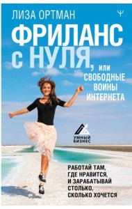 Фриланс с нуля, или Свободные воины Интернета. Работай там, где нравится, и зарабатывай