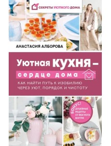 Уютная кухня - сердце дома. Как найти путь к изобилию через уют, порядок и чистоту
