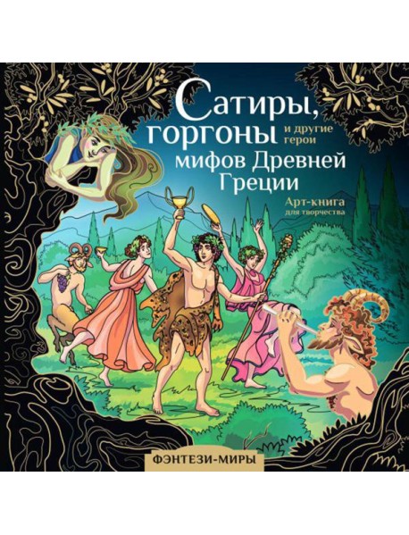 Сатиры, горгоны и другие герои мифов Древней Греции: арт-книга для творчества
