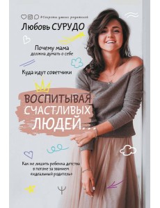 Воспитывая счастливых людей… Как не лишить ребенка детства в погоне за званием "идеальный родитель" Воспитывая счастливых людей… Как не лишить ребенка детства в погоне за званием "идеальный родитель"