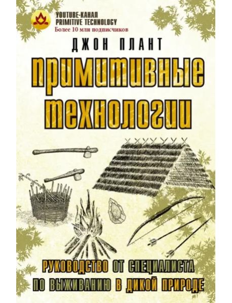 Примитивные технологии. Руководство от специалиста по выживанию в дикой природе
