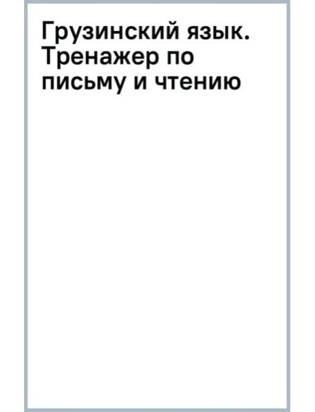 Грузинский язык. Тренажер по письму и чтению