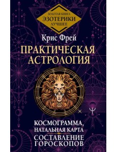 Практическая астрология. Космограмма, натальная карта. Составление гороскопов. Тайная книга астролога Практическая астрология. Космограмма, натальная карта. Составление гороскопов. Тайная книга астролога