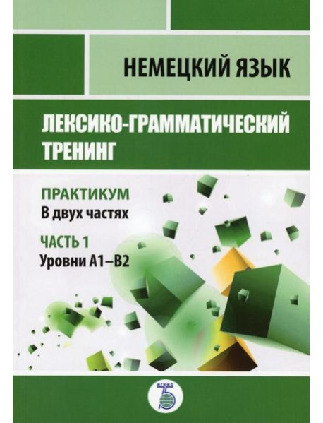 Немецкий язык. Лексико-грамматический тренинг. Практикум. В 2 ч. Ч. 1. Уровни А1-В2.