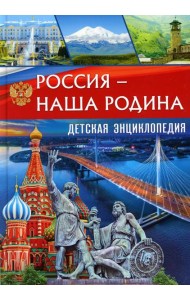 Россия - наша Родина. Детская энциклопедия