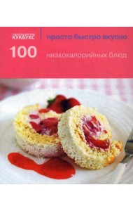 100 низкокалорийных блюд. Просто быстро вкусно