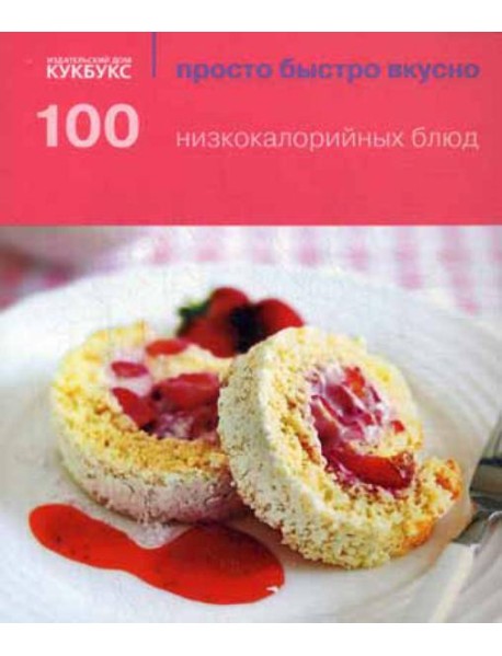 100 низкокалорийных блюд. Просто быстро вкусно