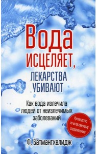 Вода исцеляет, лекарства убивают. Руководство по естественному оздоровлению