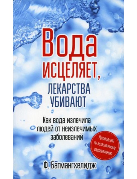 Вода исцеляет, лекарства убивают. Руководство по естественному оздоровлению