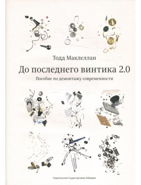 До последнего винтика 2.0. Пособие по демонтажу современности