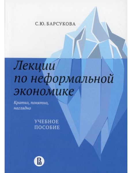 Лекции по неформальной экономике: кратко, понятно, наглядно: Учебное пособие