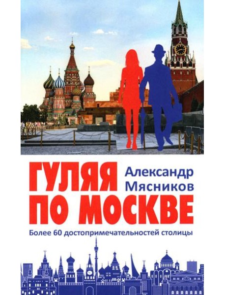 Гуляя по Москве. Более 60 достопримечательностей столицы