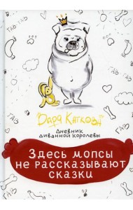 Здесь мопсы не рассказывают сказки: дневник диванной королевы