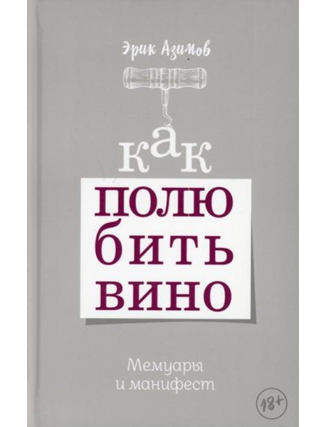 Как полюбить вино. Мемуары и манифест