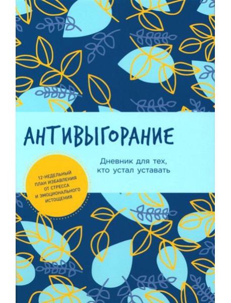Антивыгорание: Дневник для тех, кто устал уставать. 12-недельный план избавления от стресса и эмоционального истощения