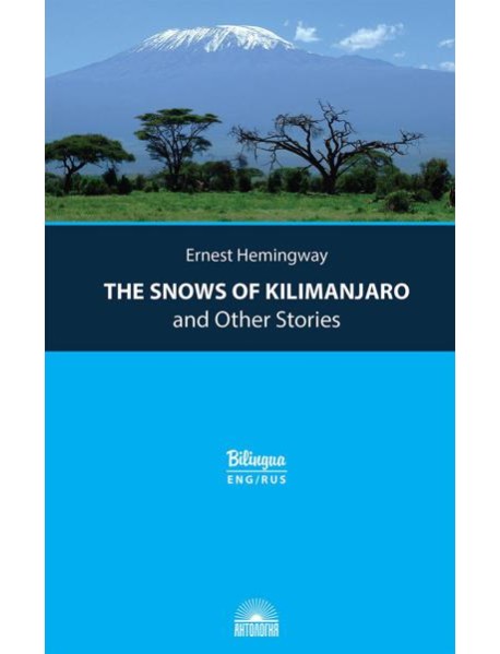 The Snows of Kilimanjaro and Other Stories = Снега Килиманджаро и другие рассказы: параллельный текст на англ. и рус. Яз