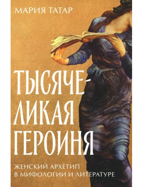 Тысячеликая героиня: Женский архетип в мифологии и литературе
