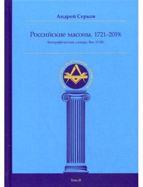 Российские масоны. 1721–2019. Биографический словарь. Век XVIII. Т. 2