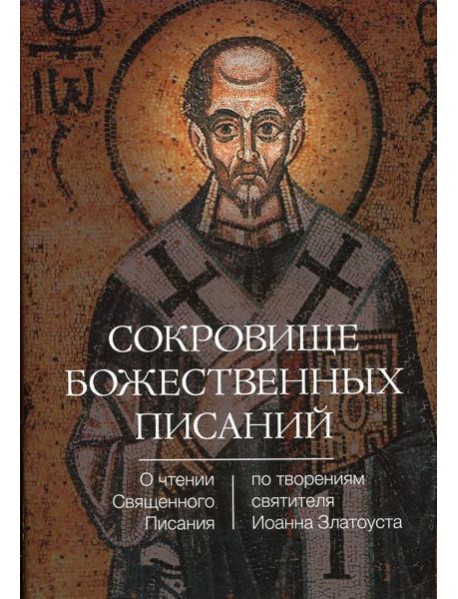 Сокровище Божественных Писаний. О чтении Священного Писания (по творения святителя Иоанна Златоуста)