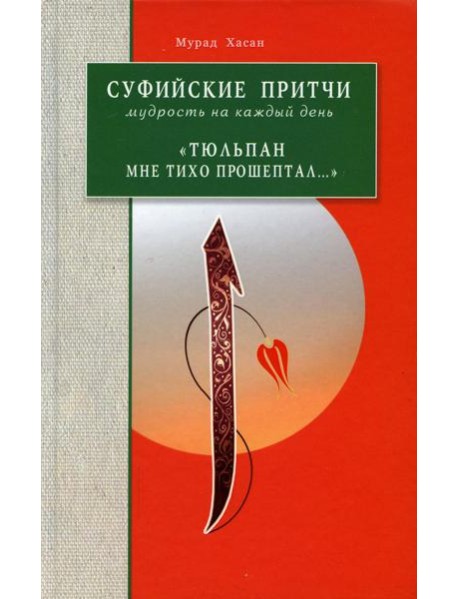Суфийские притчи. Мудрость на каждый день Тюльпан мне тихо прошептал