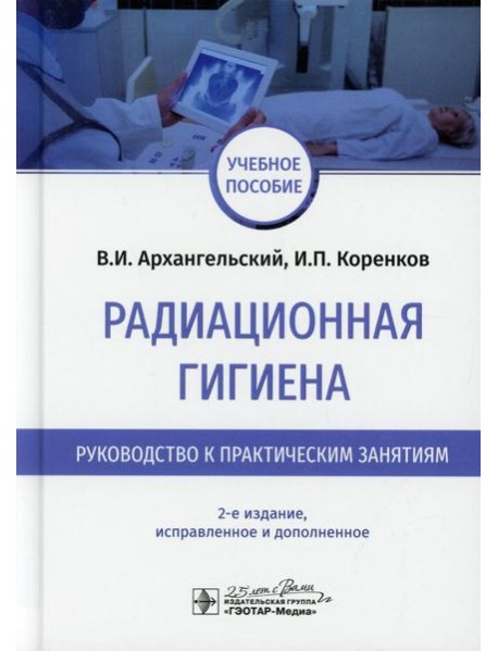 Радиационная гигиена. Руководство к практическим занятиям: Учебное пособие. 2-е изд., испр. и доп