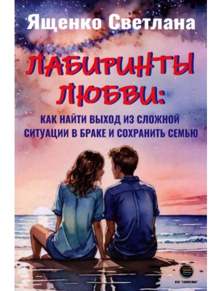 Лабиринты любви: как найти выход из сложных ситуаций в браке и сохранить семью