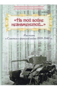 На той войне незнаменитой… Рассказы о Советско-финской войне 1939-1940 гг