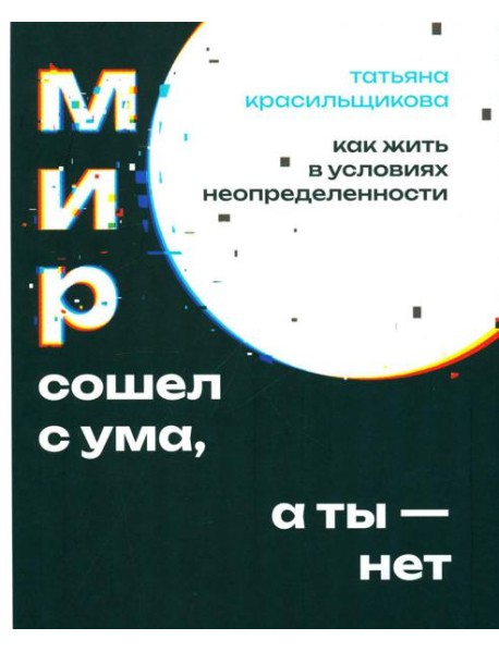 Мир сошел с ума, а ты - нет. Как жить в условиях неопределенности
