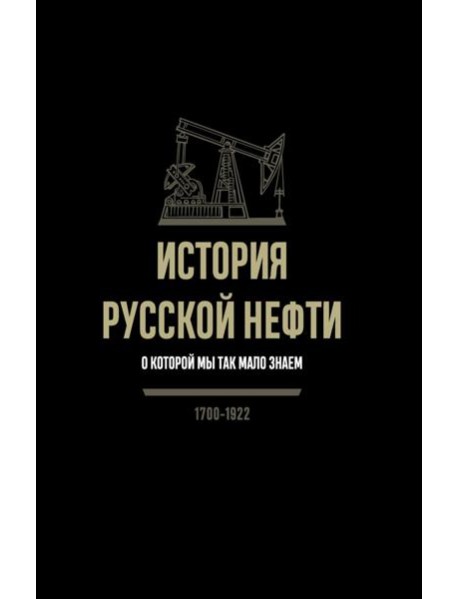 История русской нефти, о которой мы так мало знаем, 1700-1922. 2-е изд., испр