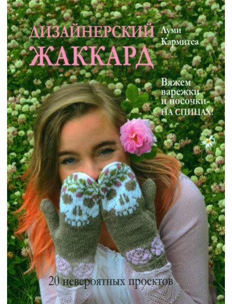 Дизайнерский жаккард. Вяжем варежки и носочки на спицах!: 20 невероятных проектов