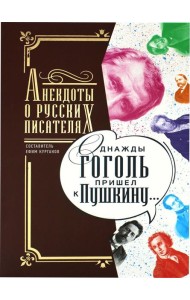Однажды Гоголь пришел к Пушкину…: Анекдоты о русских писателях