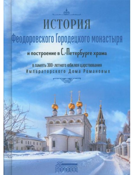 История Феодоровского Городецкого монастыря и построению в С.-Петербурге храма в память 300-летнего юбилея царствования Императорского Дома Романовых
