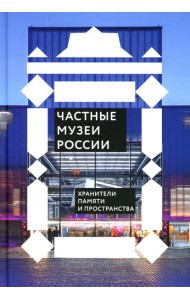 Частные музеи России. Хранители памяти и пространства