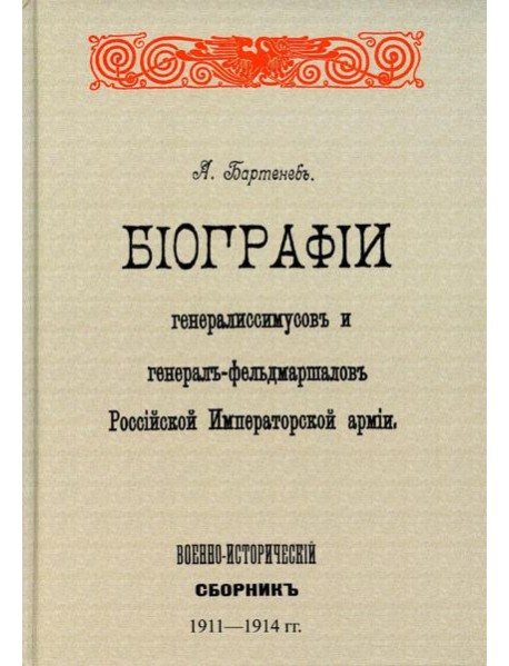 Биографии генералиссимусов и генерал-фельдмаршалов Российской Императорской армии. Военно-исторический сборник. (репринтное изд. 1911-1914 г.)
