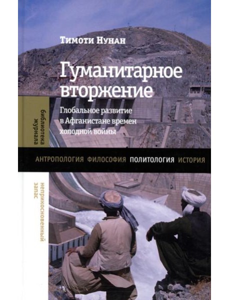 Гуманитарное вторжение: глобальное развитие в Афганистане времен холодной войны